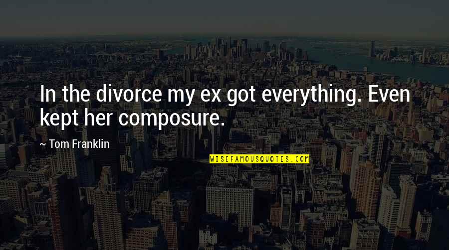 Composure Quotes By Tom Franklin: In the divorce my ex got everything. Even