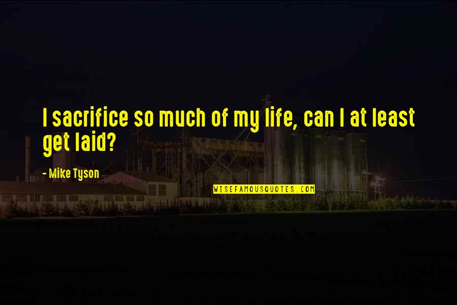 Compotition Quotes By Mike Tyson: I sacrifice so much of my life, can