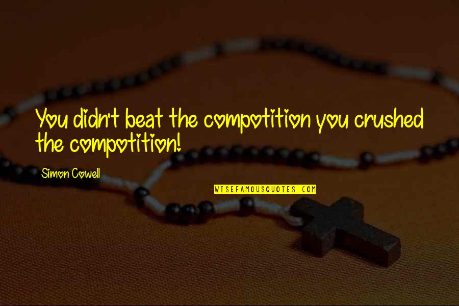 Compotition Quotes By Simon Cowell: You didn't beat the compotition you crushed the