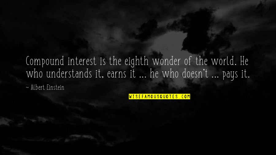 Compound Interest Is The Eighth Wonder Of The World Quotes By Albert Einstein: Compound interest is the eighth wonder of the Compound Interest Is The Eighth Wonder Of The World Quotes By Albert Einstein: Compound interest is the eighth wonder of the