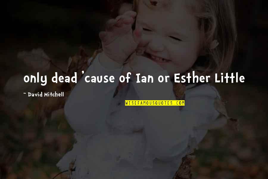 Compounded Quarterly Quotes By David Mitchell: only dead 'cause of Ian or Esther Little Compounded Quarterly Quotes By David Mitchell: only dead 'cause of Ian or Esther Little
