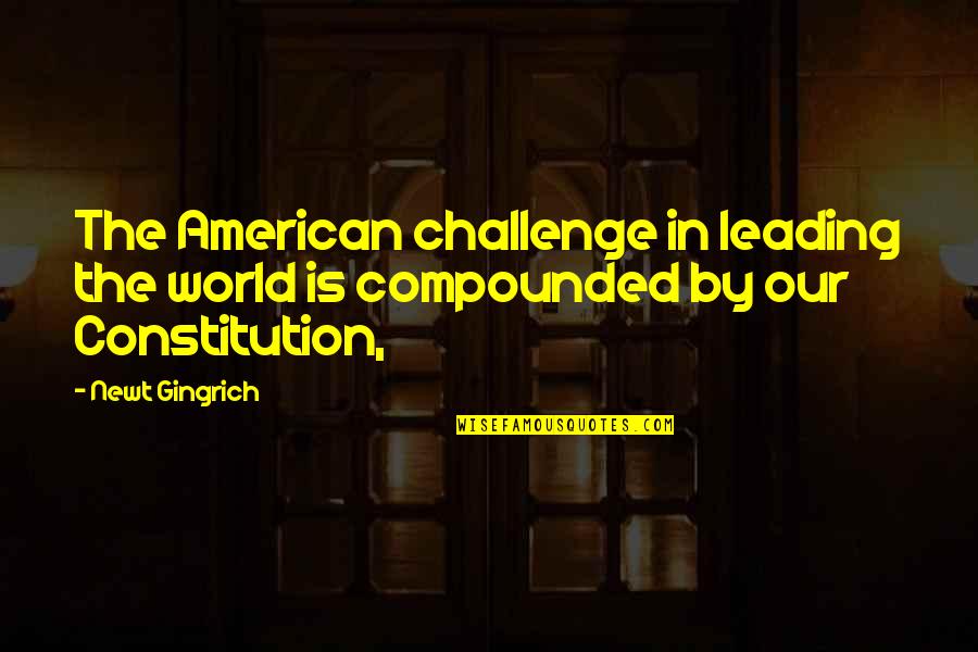 Compounded Quotes By Newt Gingrich: The American challenge in leading the world is