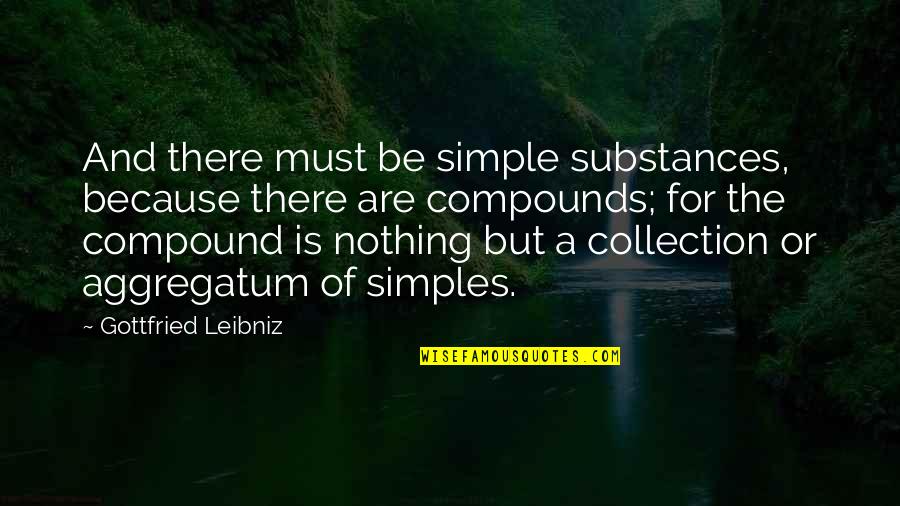Compounds Quotes By Gottfried Leibniz: And there must be simple substances, because there