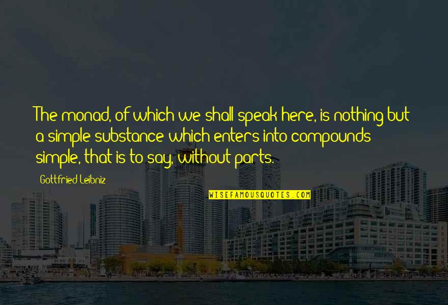 Compounds Quotes By Gottfried Leibniz: The monad, of which we shall speak here,