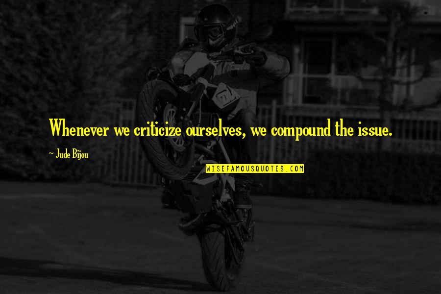 Compounds Quotes By Jude Bijou: Whenever we criticize ourselves, we compound the issue.