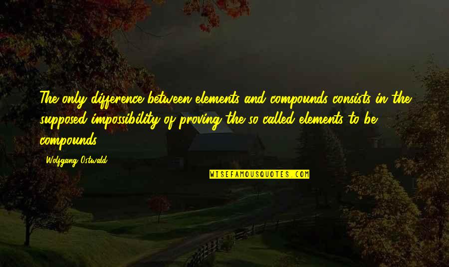Compounds Quotes By Wolfgang Ostwald: The only difference between elements and compounds consists