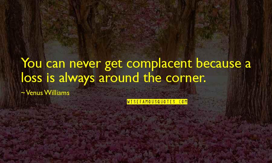 Comprabante Quotes By Venus Williams: You can never get complacent because a loss