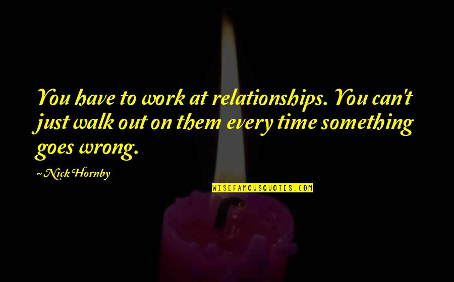 Comprador Misterioso Quotes By Nick Hornby: You have to work at relationships. You can't Comprador Misterioso Quotes By Nick Hornby: You have to work at relationships. You can't