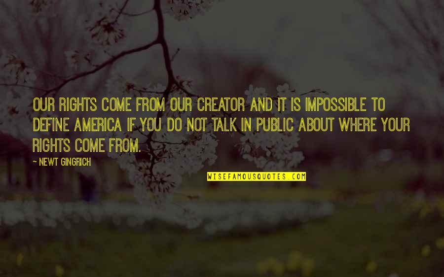 Compranet Quotes By Newt Gingrich: Our rights come from our Creator and it Compranet Quotes By Newt Gingrich: Our rights come from our Creator and it