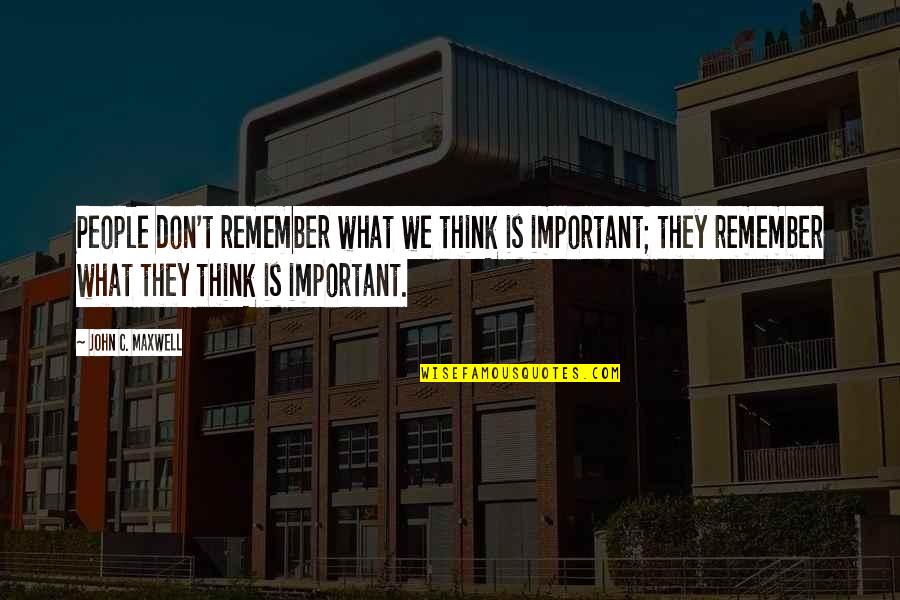 Compraraja Quotes By John C. Maxwell: People don't remember what we think is important; Compraraja Quotes By John C. Maxwell: People don't remember what we think is important;