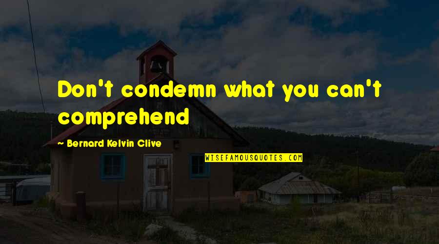 Comprehend Quotes By Bernard Kelvin Clive: Don't condemn what you can't comprehend