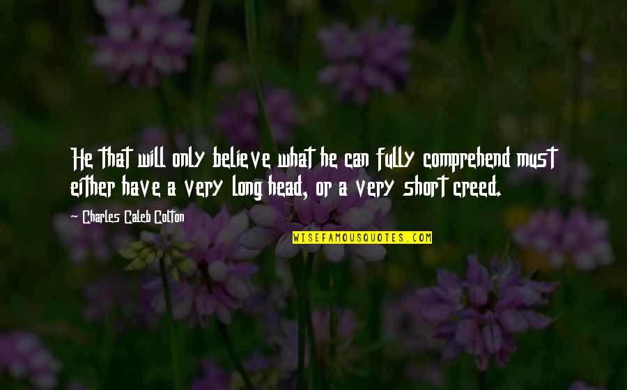 Comprehend Quotes By Charles Caleb Colton: He that will only believe what he can