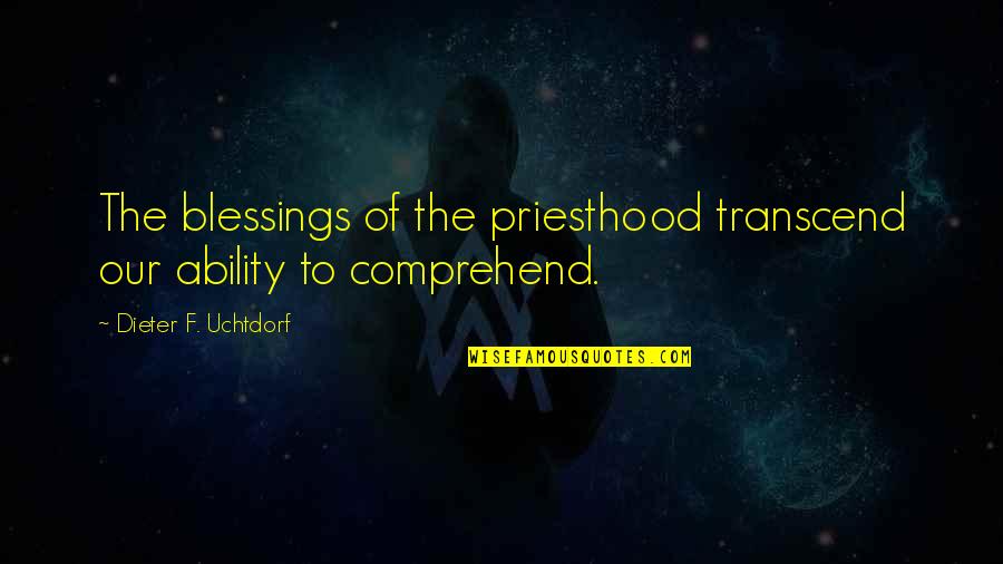 Comprehend Quotes By Dieter F. Uchtdorf: The blessings of the priesthood transcend our ability