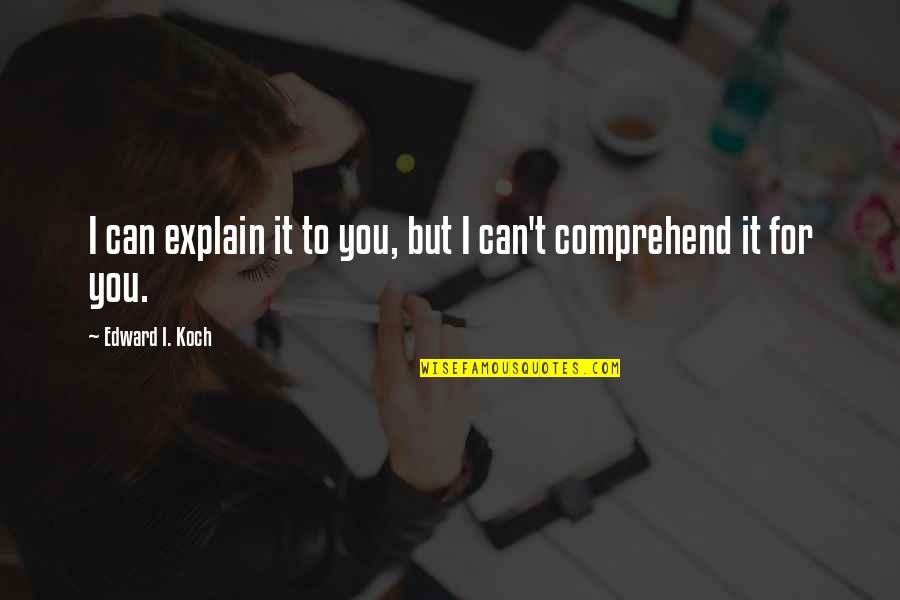 Comprehend Quotes By Edward I. Koch: I can explain it to you, but I