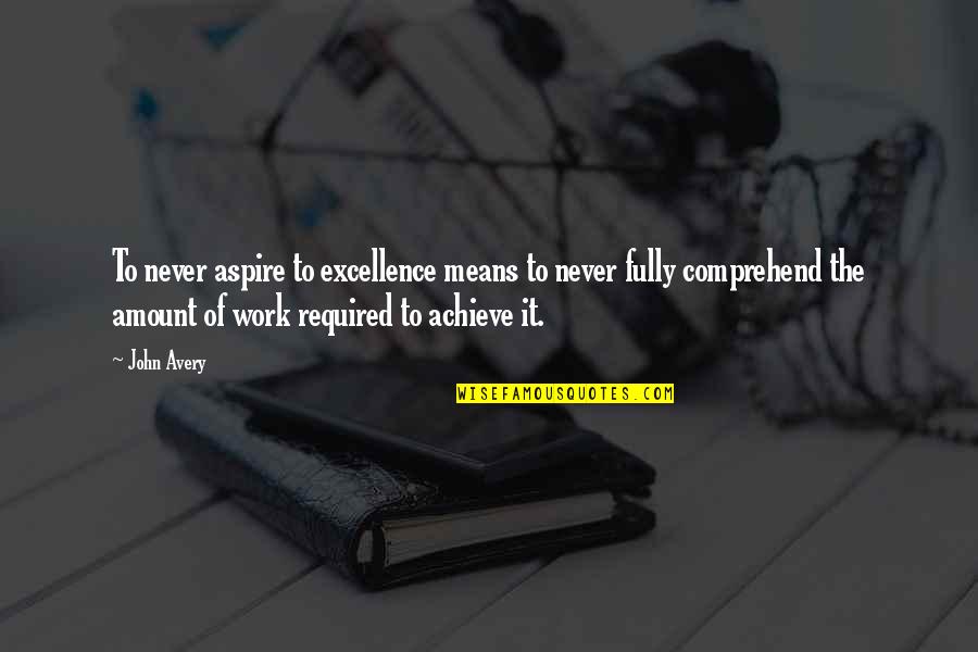 Comprehend Quotes By John Avery: To never aspire to excellence means to never