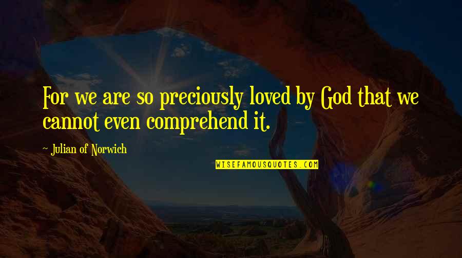 Comprehend Quotes By Julian Of Norwich: For we are so preciously loved by God