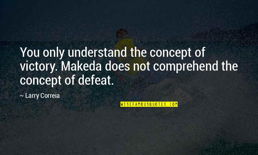 Comprehend Quotes By Larry Correia: You only understand the concept of victory. Makeda