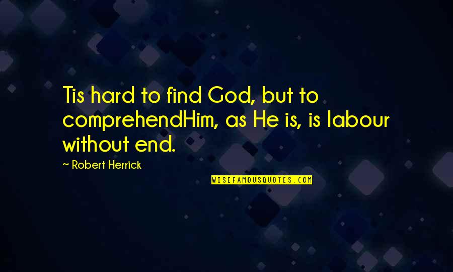 Comprehend Quotes By Robert Herrick: Tis hard to find God, but to comprehendHim,