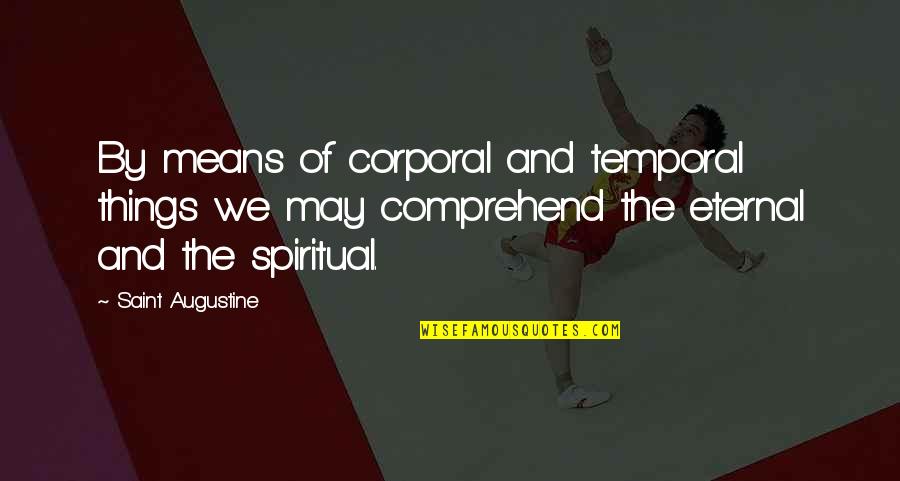 Comprehend Quotes By Saint Augustine: By means of corporal and temporal things we