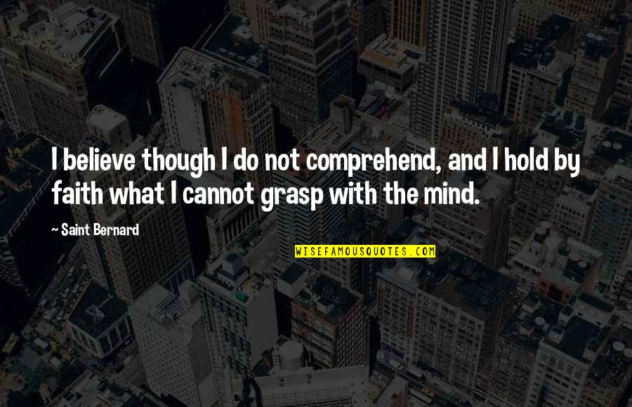 Comprehend Quotes By Saint Bernard: I believe though I do not comprehend, and