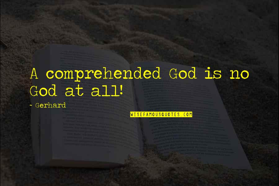 Comprehended Quotes By Gerhard: A comprehended God is no God at all!
