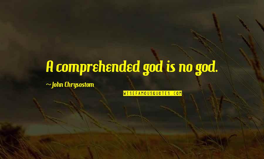 Comprehended Quotes By John Chrysostom: A comprehended god is no god.