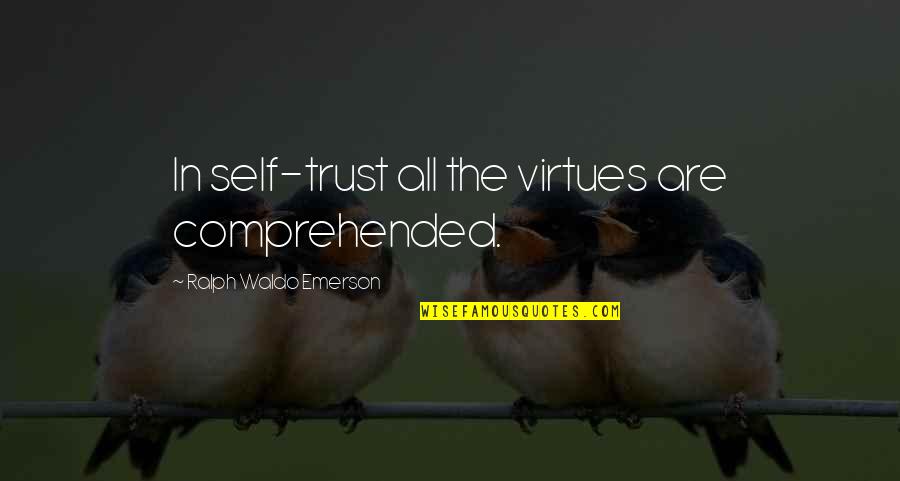 Comprehended Quotes By Ralph Waldo Emerson: In self-trust all the virtues are comprehended.