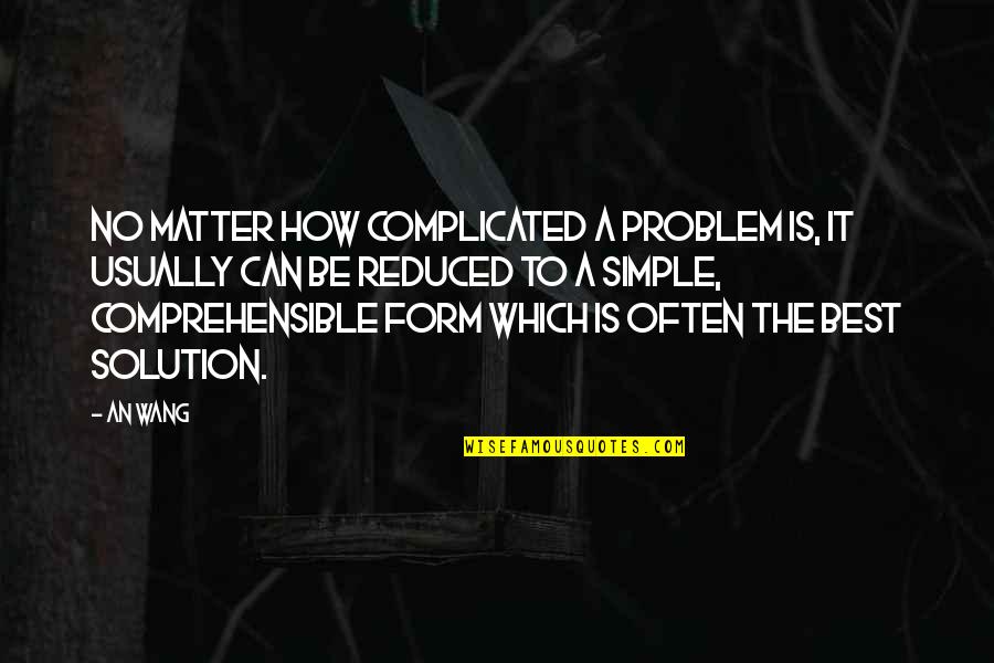 Comprehensible Quotes By An Wang: No matter how complicated a problem is, it