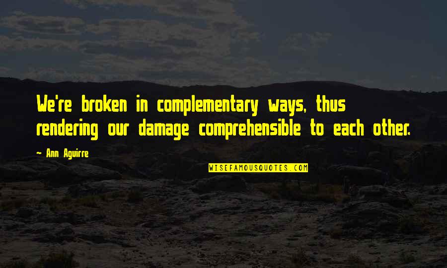 Comprehensible Quotes By Ann Aguirre: We're broken in complementary ways, thus rendering our