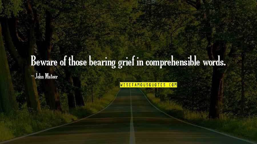 Comprehensible Quotes By John Mateer: Beware of those bearing grief in comprehensible words.