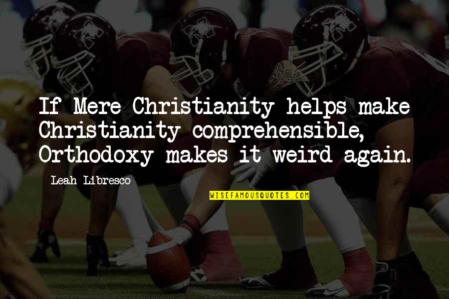 Comprehensible Quotes By Leah Libresco: If Mere Christianity helps make Christianity comprehensible, Orthodoxy