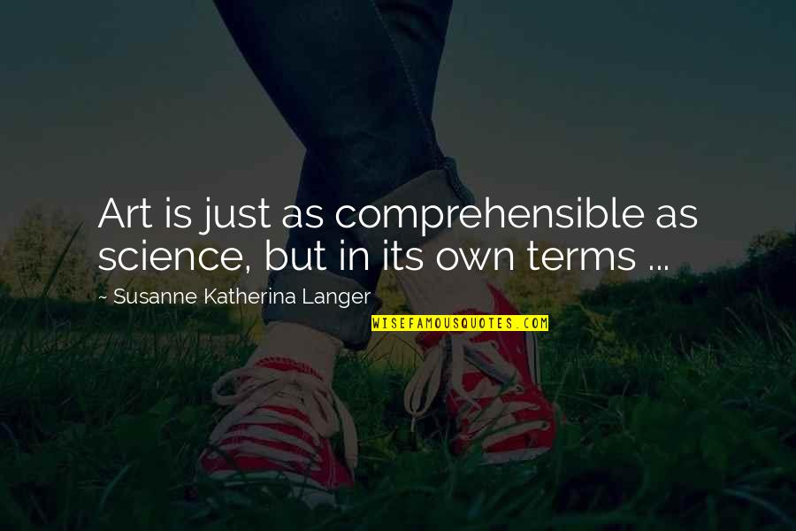 Comprehensible Quotes By Susanne Katherina Langer: Art is just as comprehensible as science, but Comprehensible Quotes By Susanne Katherina Langer: Art is just as comprehensible as science, but