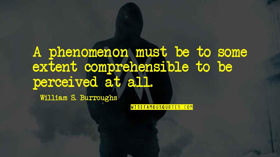 Comprehensible Quotes By William S. Burroughs: A phenomenon must be to some extent comprehensible Comprehensible Quotes By William S. Burroughs: A phenomenon must be to some extent comprehensible