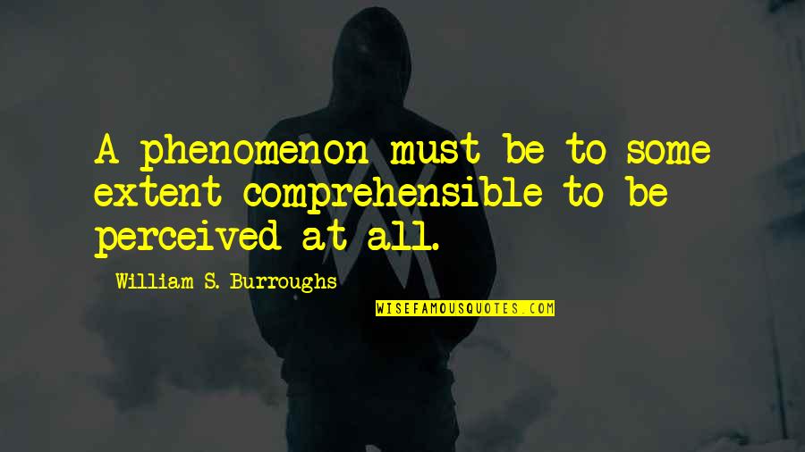 Comprehensible Quotes By William S. Burroughs: A phenomenon must be to some extent comprehensible