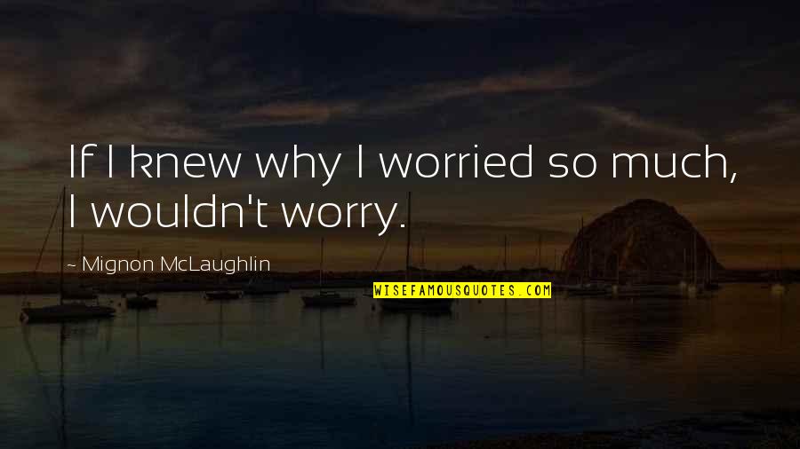 Comprehensibleness Quotes By Mignon McLaughlin: If I knew why I worried so much,