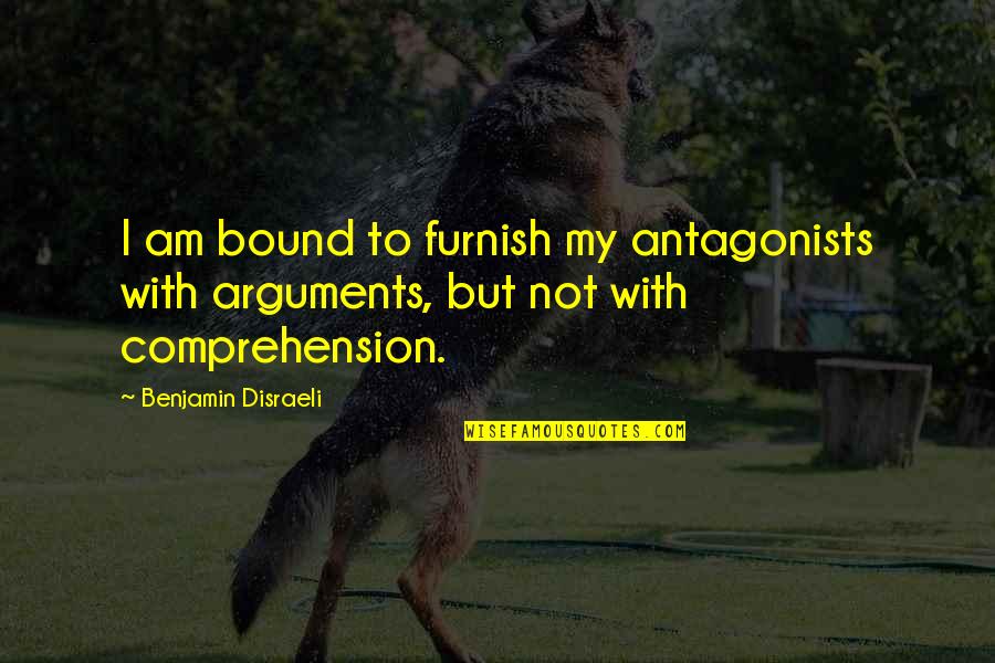 Comprehension Quotes By Benjamin Disraeli: I am bound to furnish my antagonists with