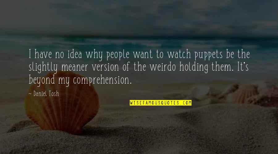 Comprehension Quotes By Daniel Tosh: I have no idea why people want to