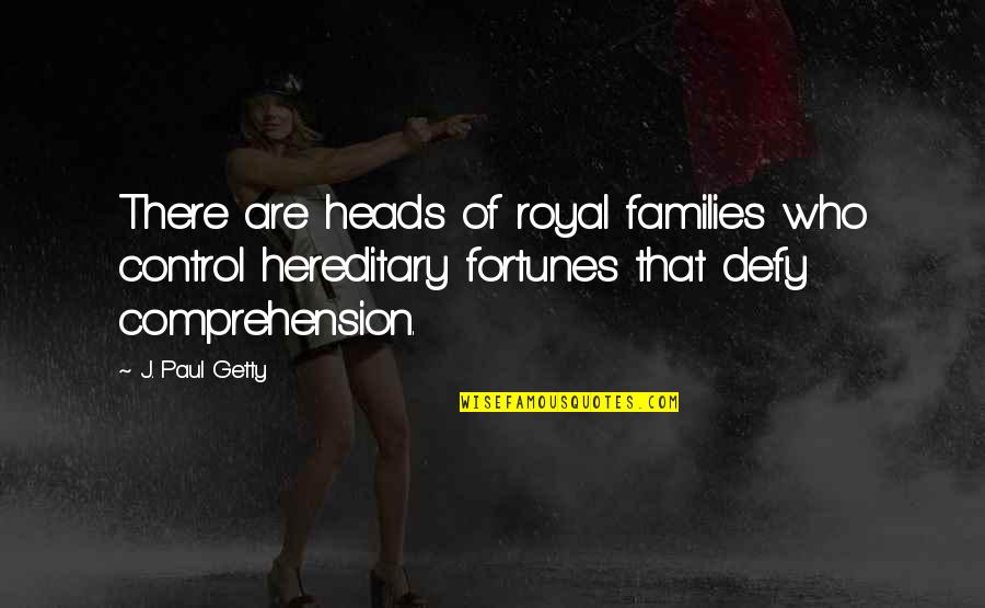 Comprehension Quotes By J. Paul Getty: There are heads of royal families who control