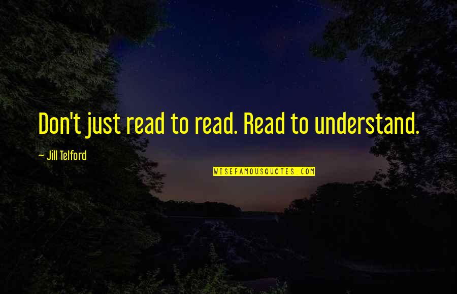 Comprehension Quotes By Jill Telford: Don't just read to read. Read to understand.