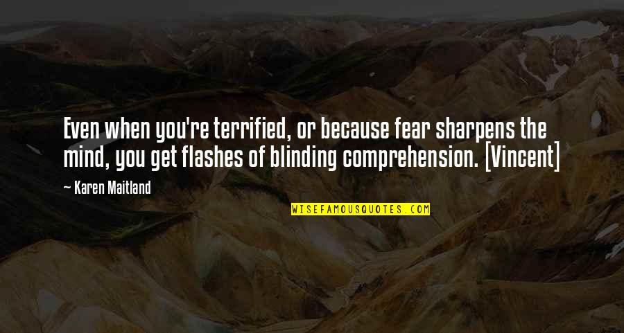 Comprehension Quotes By Karen Maitland: Even when you're terrified, or because fear sharpens