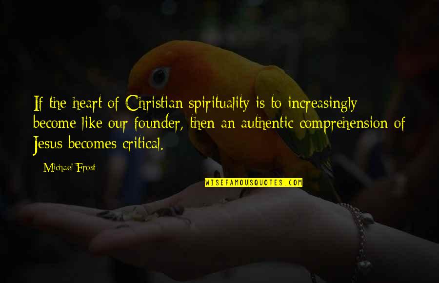 Comprehension Quotes By Michael Frost: If the heart of Christian spirituality is to