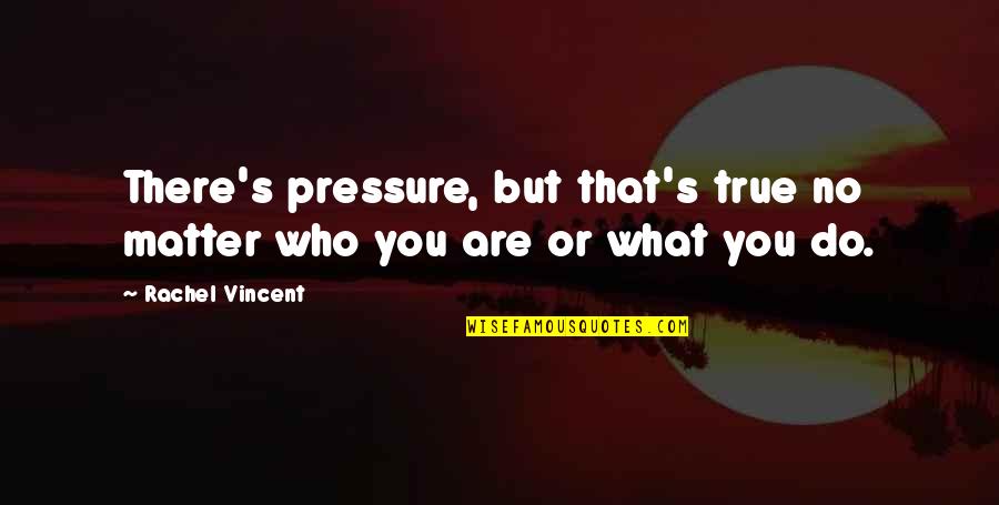 Comprehension Therapy Quotes By Rachel Vincent: There's pressure, but that's true no matter who