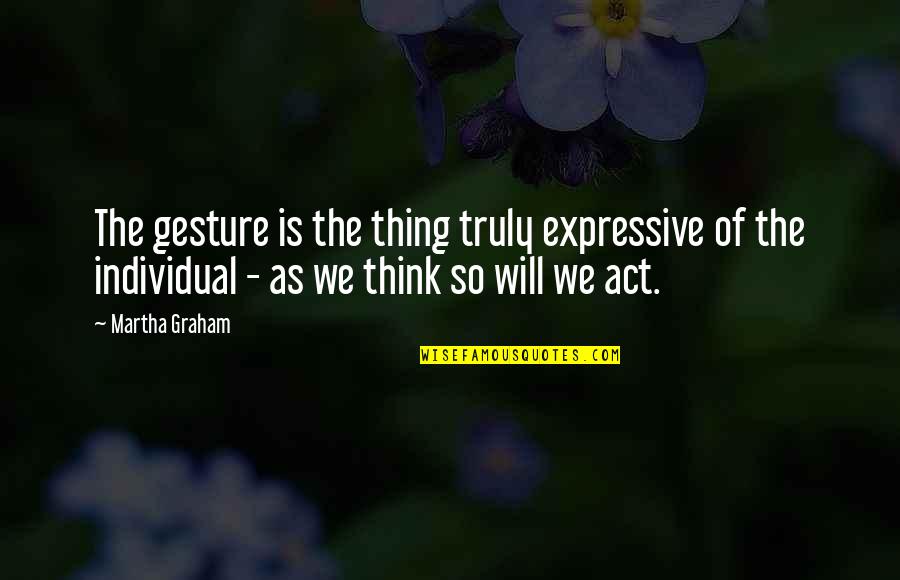 Comprender Las Escrituras Quotes By Martha Graham: The gesture is the thing truly expressive of