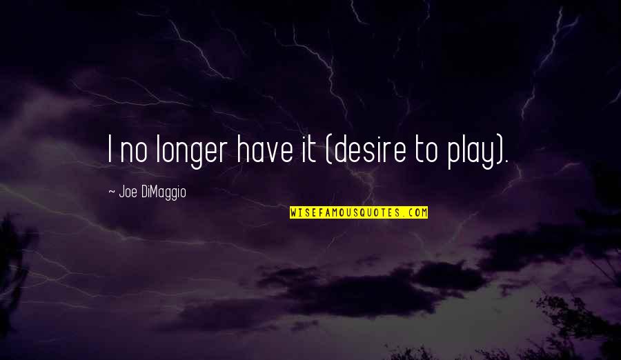 Comprends Quotes By Joe DiMaggio: I no longer have it (desire to play).
