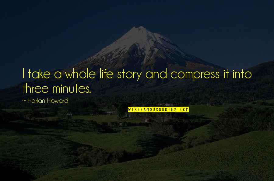 Compress Quotes By Harlan Howard: I take a whole life story and compress