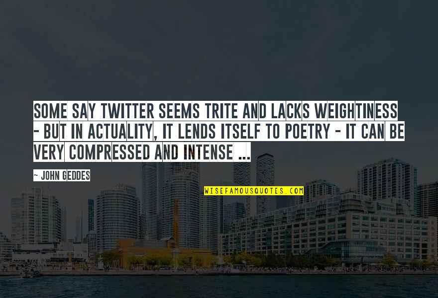 Compressed Quotes By John Geddes: Some say Twitter seems trite and lacks weightiness