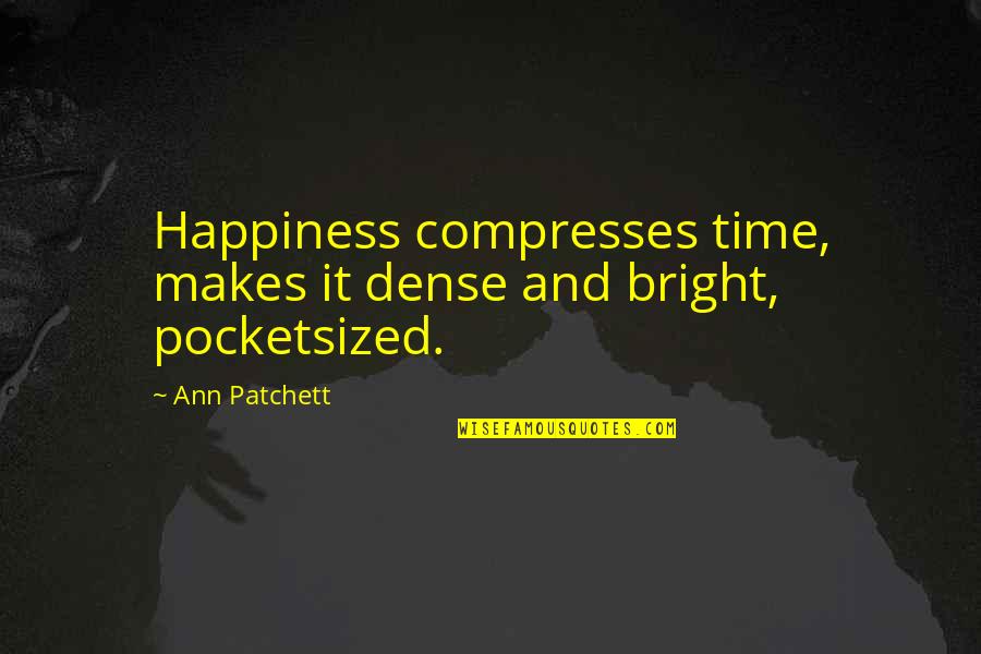 Compresses Quotes By Ann Patchett: Happiness compresses time, makes it dense and bright,