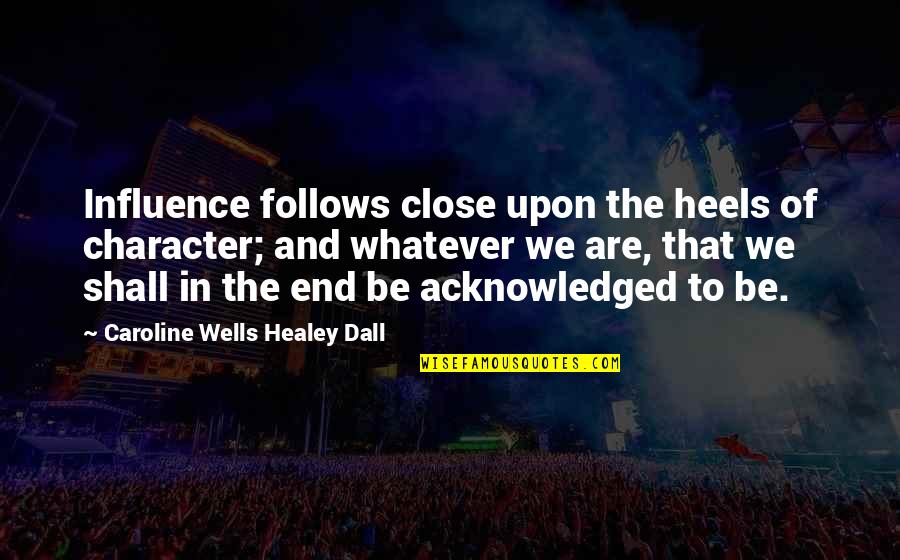 Compresses Quotes By Caroline Wells Healey Dall: Influence follows close upon the heels of character;