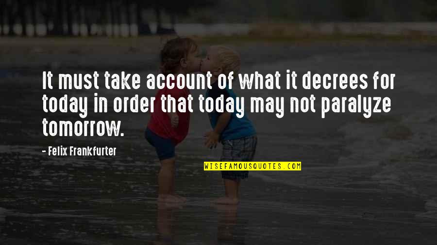 Compridas Ou Quotes By Felix Frankfurter: It must take account of what it decrees Compridas Ou Quotes By Felix Frankfurter: It must take account of what it decrees