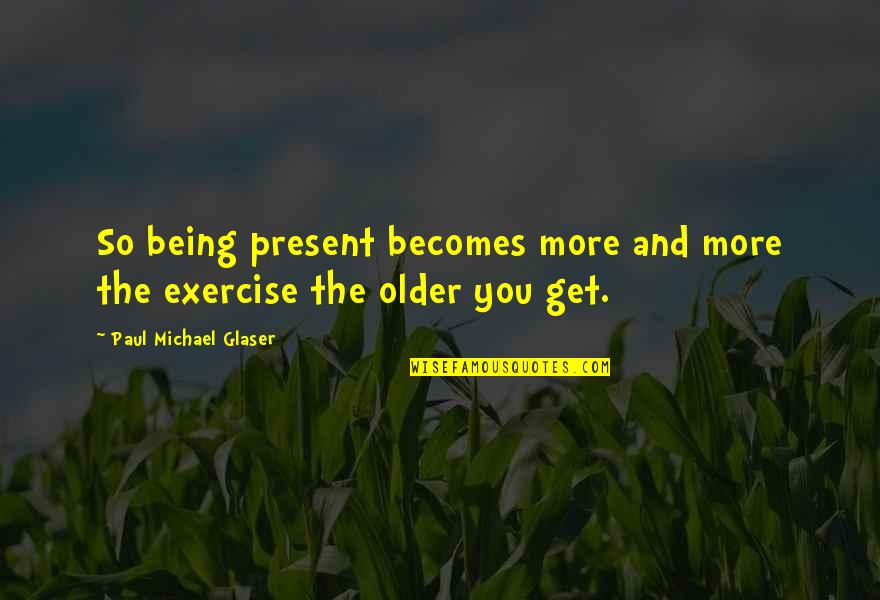 Comprising Video Quotes By Paul Michael Glaser: So being present becomes more and more the